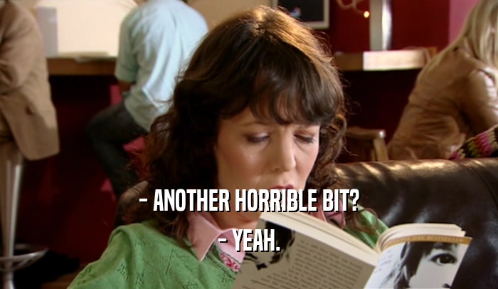 - ANOTHER HORRIBLE BIT? - YEAH. 