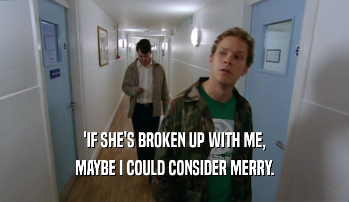 'IF SHE'S BROKEN UP WITH ME, MAYBE I COULD CONSIDER MERRY. 