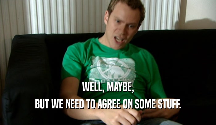 WELL, MAYBE, BUT WE NEED TO AGREE ON SOME STUFF. 