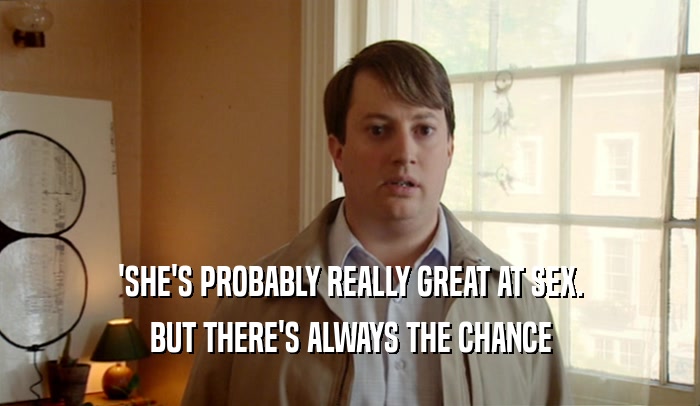 'SHE'S PROBABLY REALLY GREAT AT SEX. BUT THERE'S ALWAYS THE CHANCE 