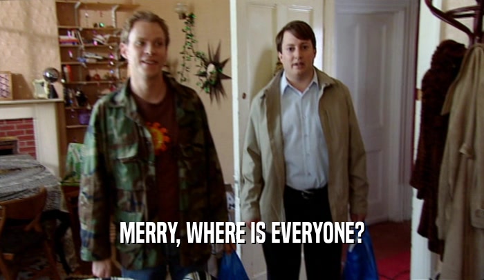 MERRY, WHERE IS EVERYONE?  
