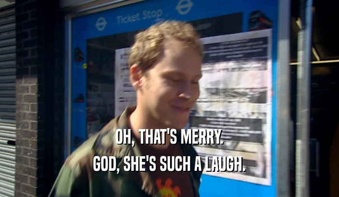 OH, THAT'S MERRY.
 GOD, SHE'S SUCH A LAUGH.
 