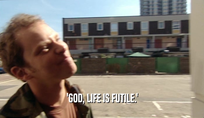 'GOD, LIFE IS FUTILE.'  