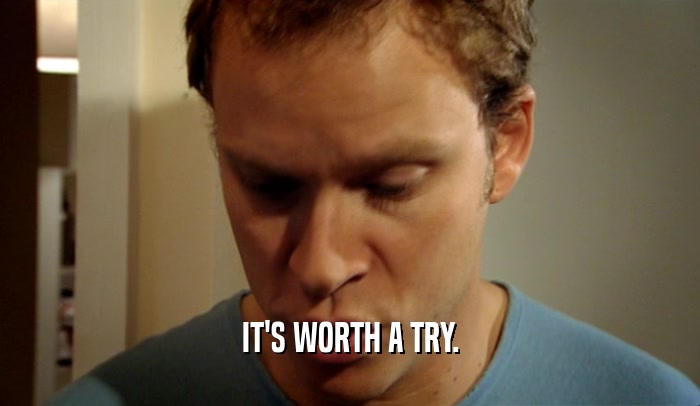 IT'S WORTH A TRY.  