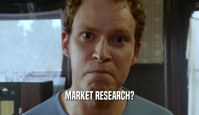 MARKET RESEARCH?
  