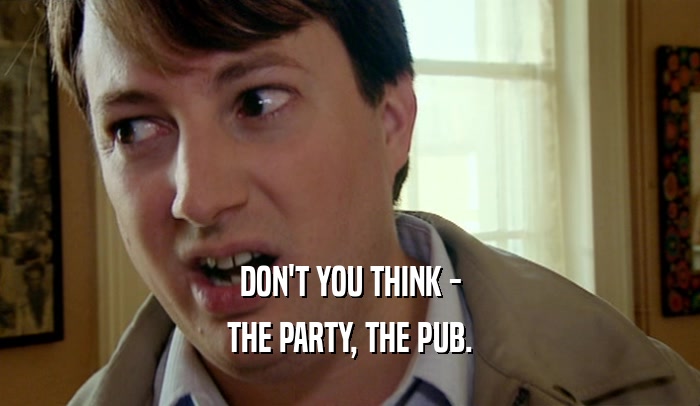 DON'T YOU THINK - THE PARTY, THE PUB. 