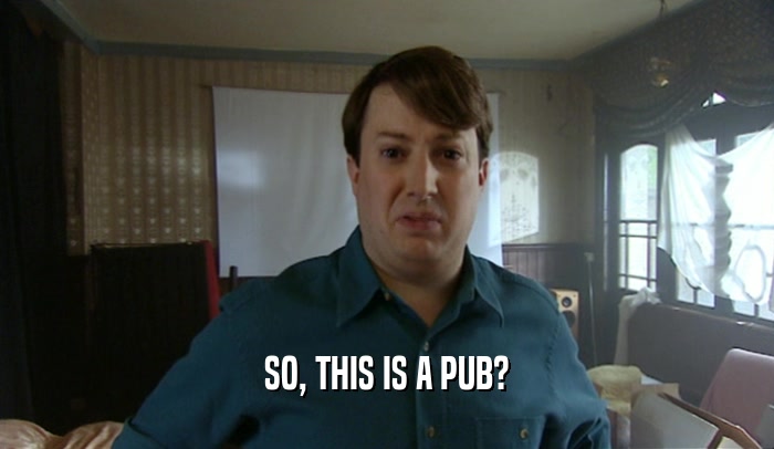 SO, THIS IS A PUB?  