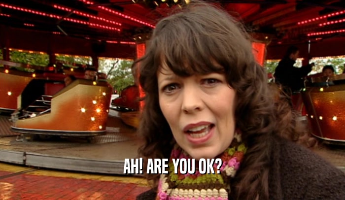 AH! ARE YOU OK?  