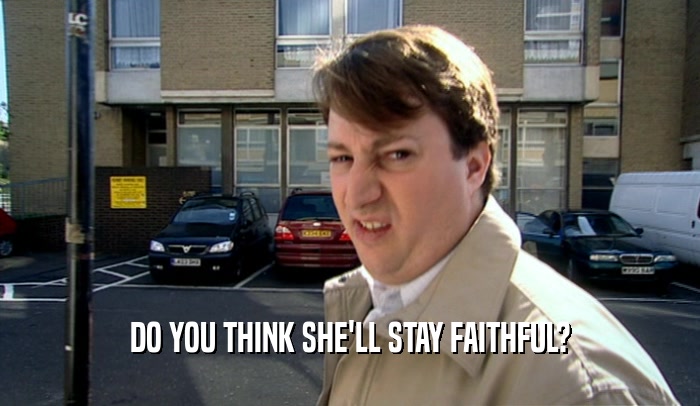 DO YOU THINK SHE'LL STAY FAITHFUL?  