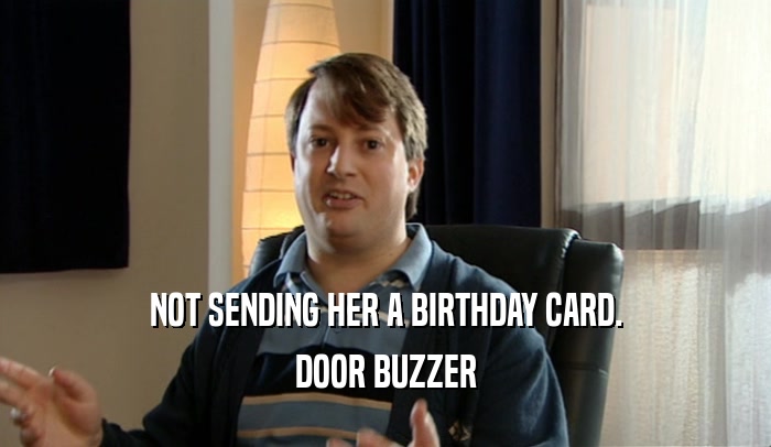 NOT SENDING HER A BIRTHDAY CARD. DOOR BUZZER 