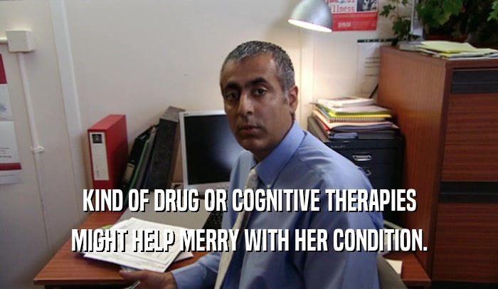KIND OF DRUG OR COGNITIVE THERAPIES MIGHT HELP MERRY WITH HER CONDITION. 