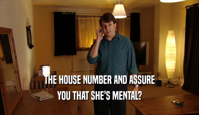 THE HOUSE NUMBER AND ASSURE YOU THAT SHE'S MENTAL? 