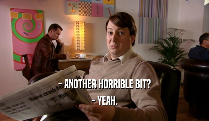 - ANOTHER HORRIBLE BIT? - YEAH. 