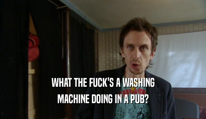 WHAT THE FUCK'S A WASHING MACHINE DOING IN A PUB? 