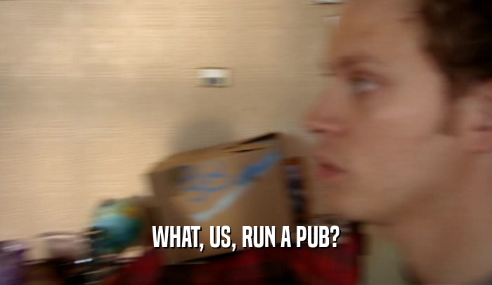 WHAT, US, RUN A PUB?  