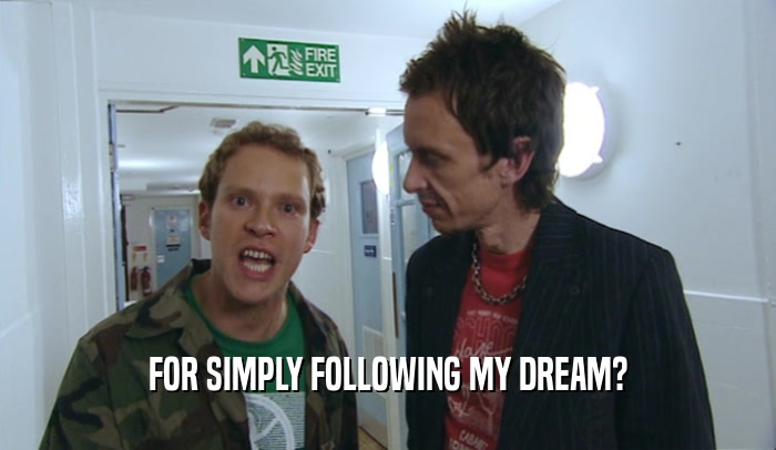 FOR SIMPLY FOLLOWING MY DREAM?  