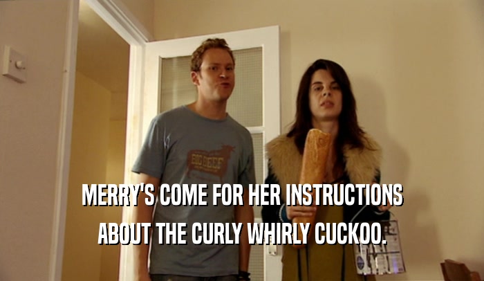 MERRY'S COME FOR HER INSTRUCTIONS
 ABOUT THE CURLY WHIRLY CUCKOO.
 