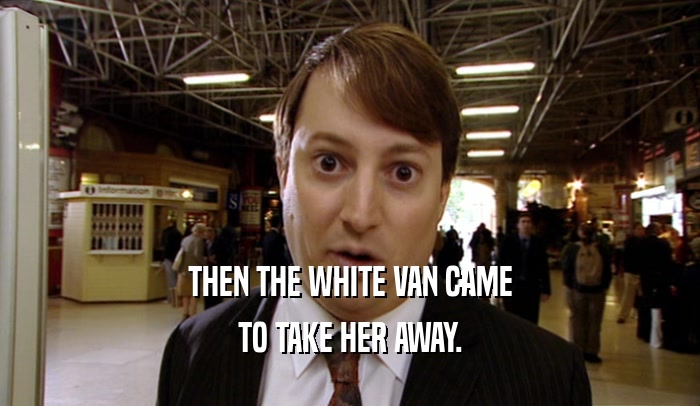THEN THE WHITE VAN CAME TO TAKE HER AWAY. 