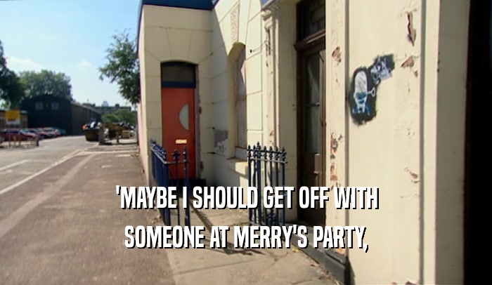 'MAYBE I SHOULD GET OFF WITH
 SOMEONE AT MERRY'S PARTY,
 