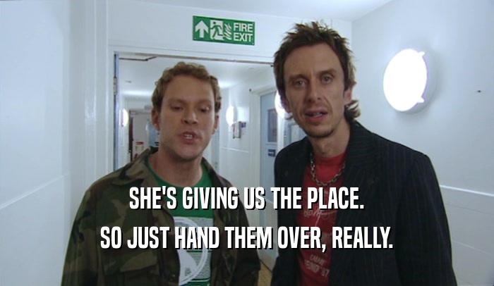 SHE'S GIVING US THE PLACE. SO JUST HAND THEM OVER, REALLY. 