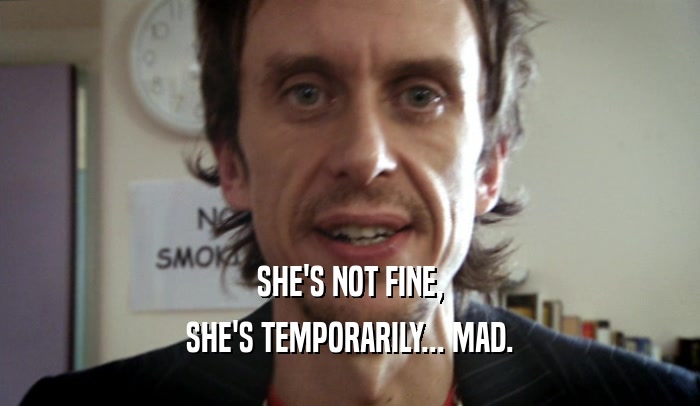 SHE'S NOT FINE, SHE'S TEMPORARILY... MAD. 