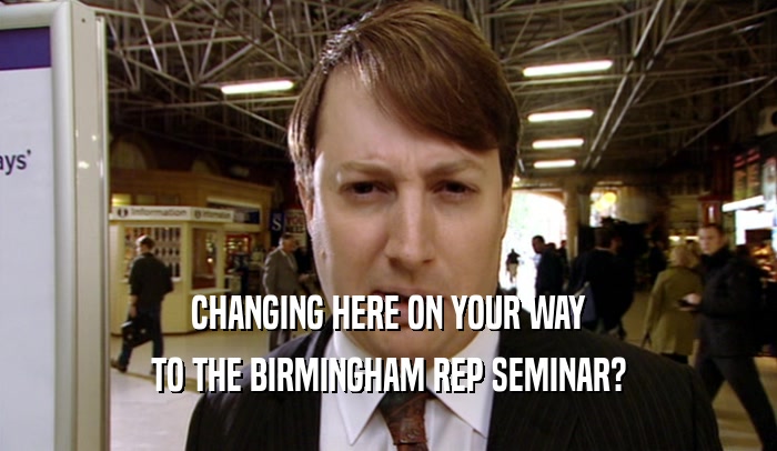 CHANGING HERE ON YOUR WAY
 TO THE BIRMINGHAM REP SEMINAR?
 