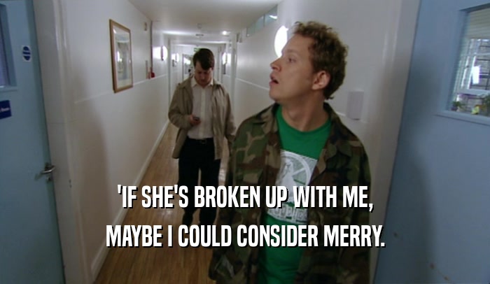 'IF SHE'S BROKEN UP WITH ME, MAYBE I COULD CONSIDER MERRY. 