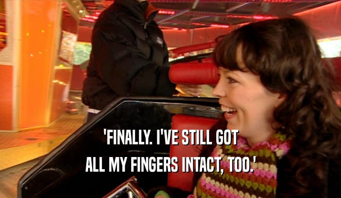 'FINALLY. I'VE STILL GOT ALL MY FINGERS INTACT, TOO.' 