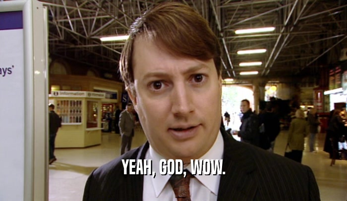 YEAH, GOD, WOW.  