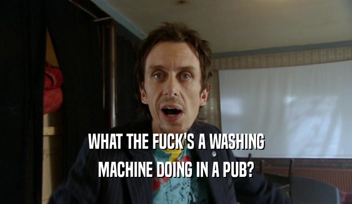 WHAT THE FUCK'S A WASHING MACHINE DOING IN A PUB? 