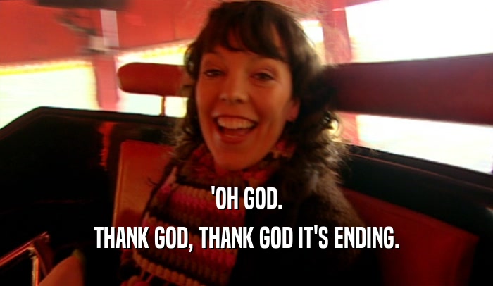 'OH GOD. THANK GOD, THANK GOD IT'S ENDING. 