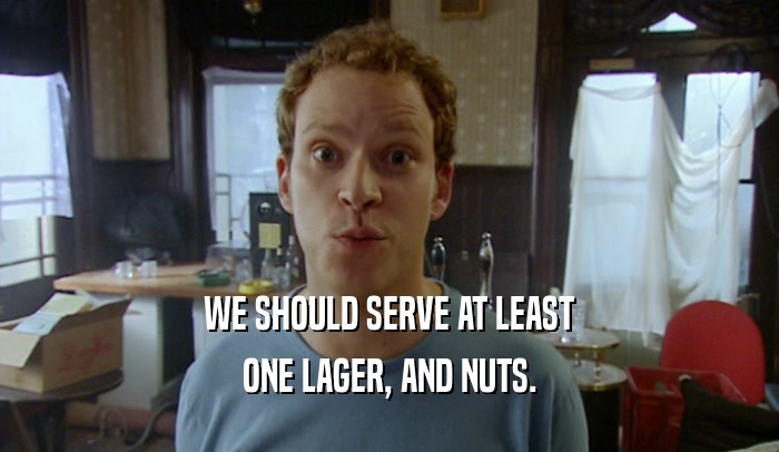 WE SHOULD SERVE AT LEAST ONE LAGER, AND NUTS. 
