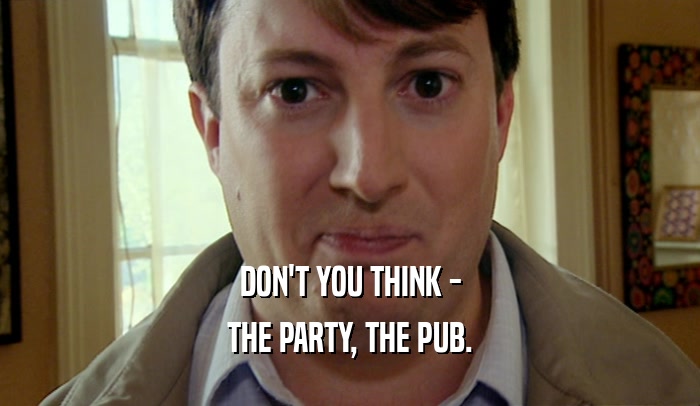 DON'T YOU THINK - THE PARTY, THE PUB. 