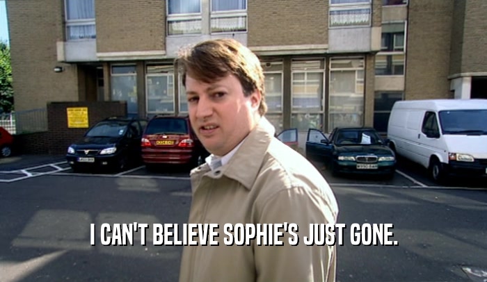 I CAN'T BELIEVE SOPHIE'S JUST GONE.  