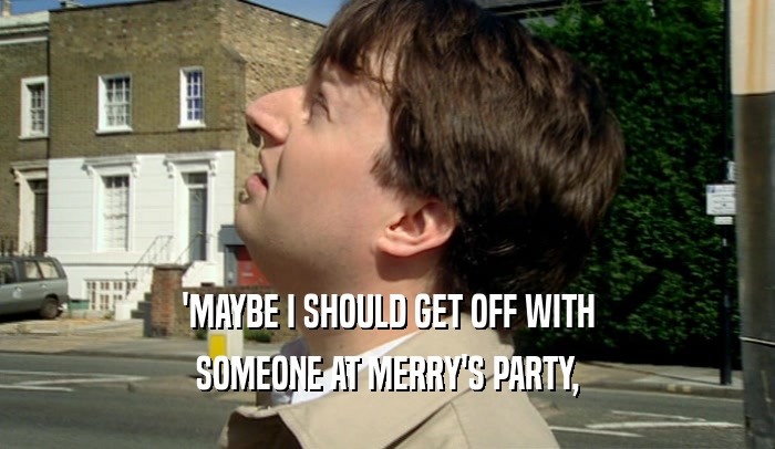 'MAYBE I SHOULD GET OFF WITH
 SOMEONE AT MERRY'S PARTY,
 
