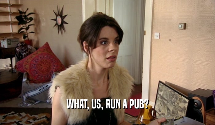 WHAT, US, RUN A PUB?  