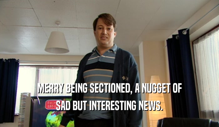 MERRY BEING SECTIONED, A NUGGET OF SAD BUT INTERESTING NEWS. 