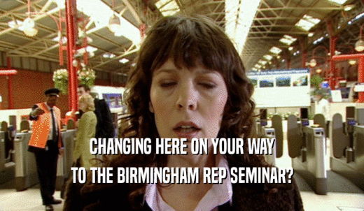 CHANGING HERE ON YOUR WAY TO THE BIRMINGHAM REP SEMINAR? 