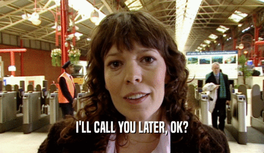 I'LL CALL YOU LATER, OK?  