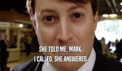 SHE TOLD ME, MARK. I CALLED, SHE ANSWERED. 