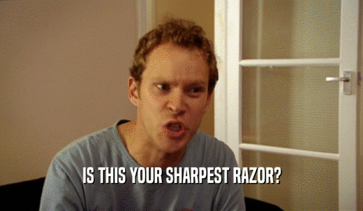 IS THIS YOUR SHARPEST RAZOR?  