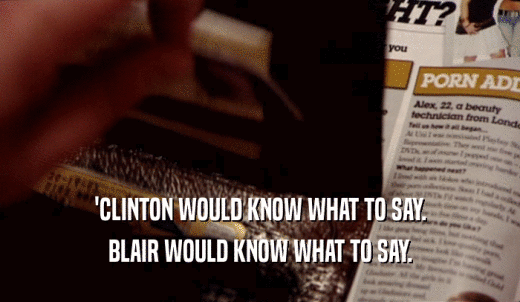 'CLINTON WOULD KNOW WHAT TO SAY. BLAIR WOULD KNOW WHAT TO SAY. 