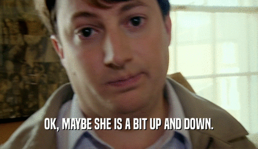 OK, MAYBE SHE IS A BIT UP AND DOWN.  
