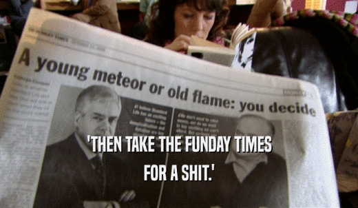 'THEN TAKE THE FUNDAY TIMES FOR A SHIT.' 
