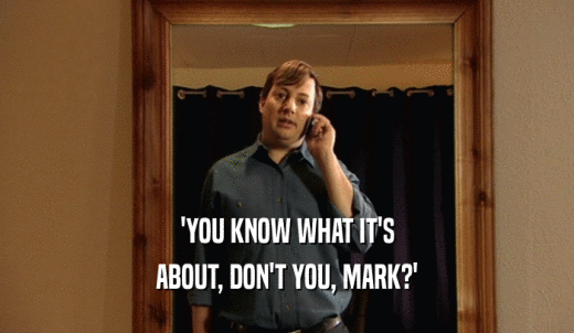 'YOU KNOW WHAT IT'S ABOUT, DON'T YOU, MARK?' 