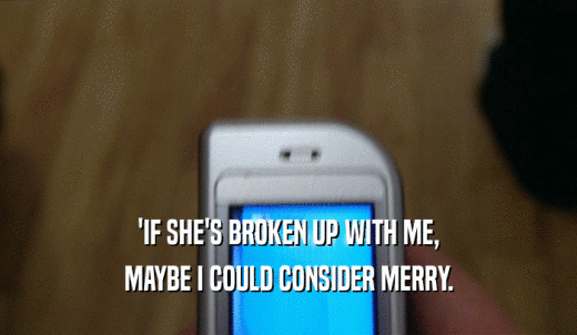 'IF SHE'S BROKEN UP WITH ME, MAYBE I COULD CONSIDER MERRY. 