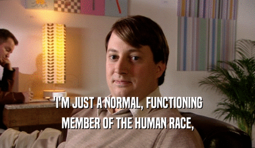 'I'M JUST A NORMAL, FUNCTIONING MEMBER OF THE HUMAN RACE, 