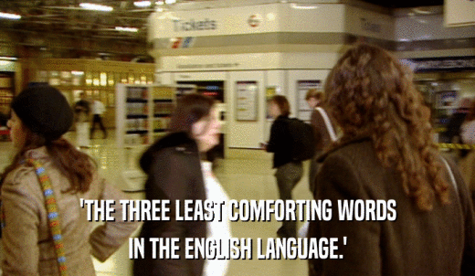 'THE THREE LEAST COMFORTING WORDS IN THE ENGLISH LANGUAGE.' 