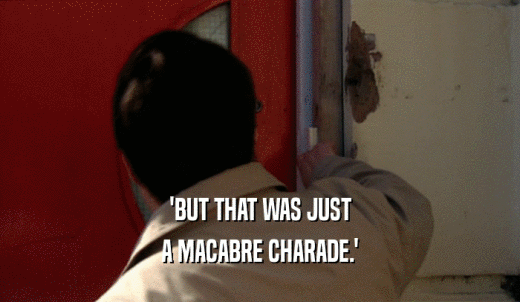 'BUT THAT WAS JUST A MACABRE CHARADE.' 