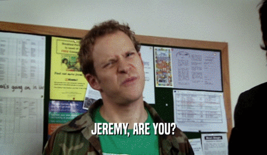 JEREMY, ARE YOU?  